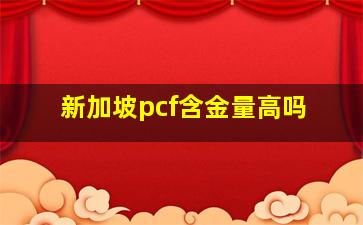 新加坡pcf含金量高吗