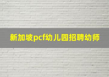 新加坡pcf幼儿园招聘幼师