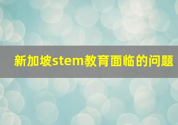 新加坡stem教育面临的问题