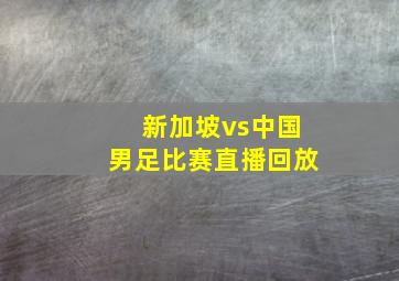 新加坡vs中国男足比赛直播回放