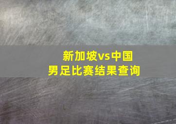 新加坡vs中国男足比赛结果查询