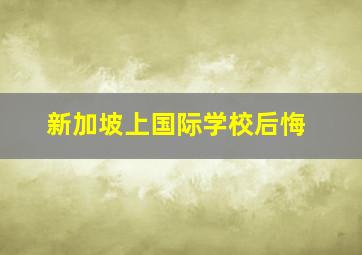 新加坡上国际学校后悔