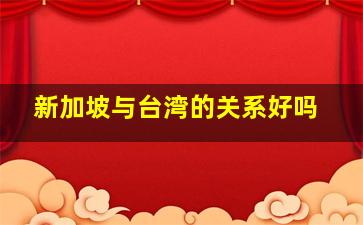 新加坡与台湾的关系好吗