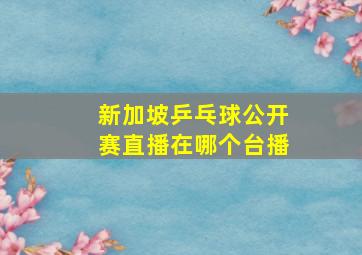 新加坡乒乓球公开赛直播在哪个台播