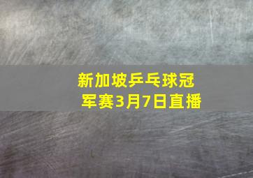 新加坡乒乓球冠军赛3月7日直播