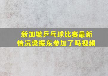 新加坡乒乓球比赛最新情况樊振东参加了吗视频