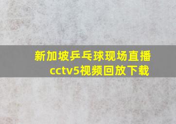 新加坡乒乓球现场直播cctv5视频回放下载