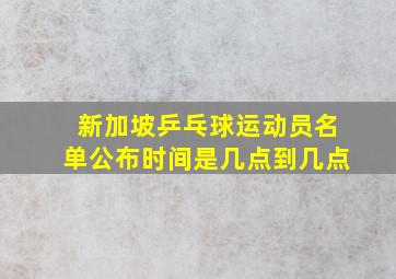 新加坡乒乓球运动员名单公布时间是几点到几点