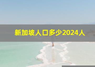 新加坡人口多少2024人