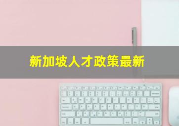 新加坡人才政策最新