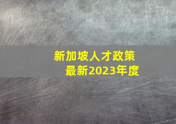 新加坡人才政策最新2023年度