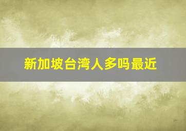 新加坡台湾人多吗最近