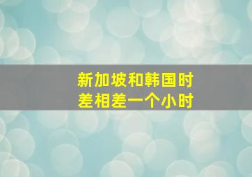 新加坡和韩国时差相差一个小时