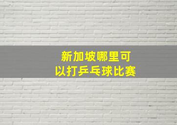 新加坡哪里可以打乒乓球比赛