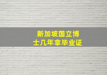 新加坡国立博士几年拿毕业证