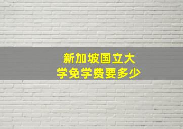 新加坡国立大学免学费要多少