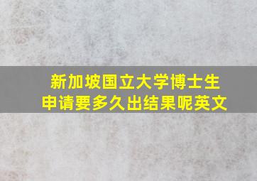 新加坡国立大学博士生申请要多久出结果呢英文