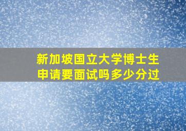 新加坡国立大学博士生申请要面试吗多少分过