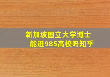 新加坡国立大学博士能进985高校吗知乎