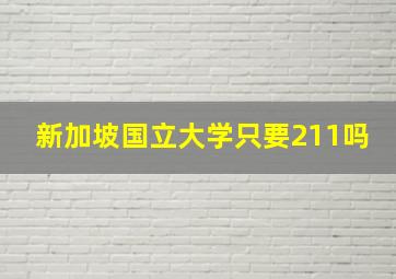 新加坡国立大学只要211吗