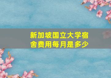 新加坡国立大学宿舍费用每月是多少