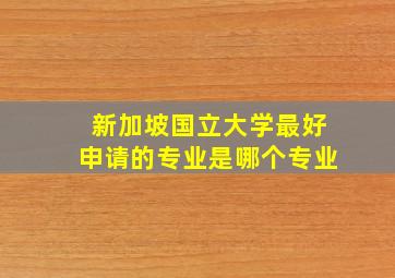 新加坡国立大学最好申请的专业是哪个专业