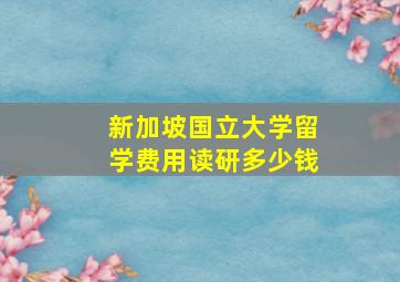 新加坡国立大学留学费用读研多少钱