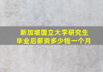 新加坡国立大学研究生毕业后薪资多少钱一个月