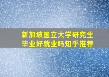 新加坡国立大学研究生毕业好就业吗知乎推荐