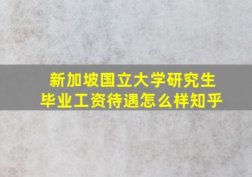 新加坡国立大学研究生毕业工资待遇怎么样知乎