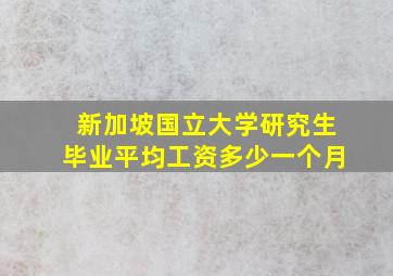 新加坡国立大学研究生毕业平均工资多少一个月