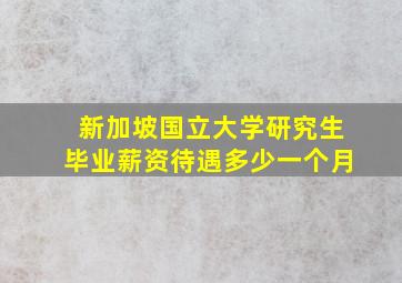 新加坡国立大学研究生毕业薪资待遇多少一个月