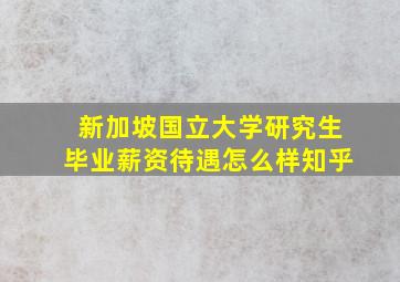 新加坡国立大学研究生毕业薪资待遇怎么样知乎