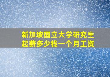 新加坡国立大学研究生起薪多少钱一个月工资