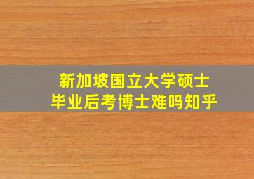 新加坡国立大学硕士毕业后考博士难吗知乎