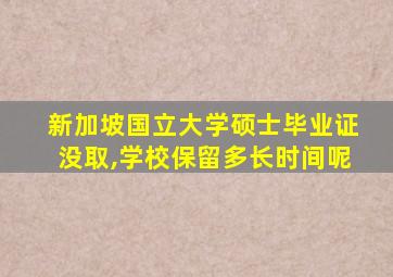 新加坡国立大学硕士毕业证没取,学校保留多长时间呢