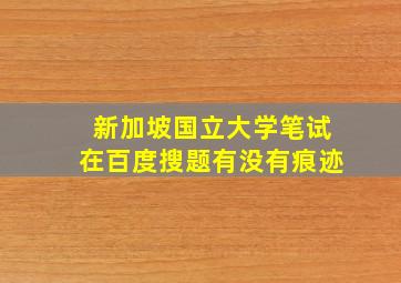 新加坡国立大学笔试在百度搜题有没有痕迹