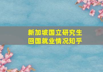 新加坡国立研究生回国就业情况知乎