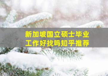 新加坡国立硕士毕业工作好找吗知乎推荐