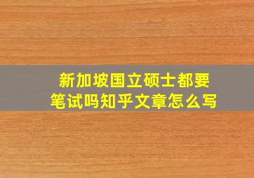 新加坡国立硕士都要笔试吗知乎文章怎么写