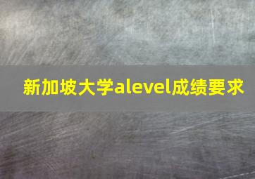 新加坡大学alevel成绩要求