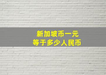 新加坡币一元等于多少人民币