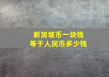 新加坡币一块钱等于人民币多少钱