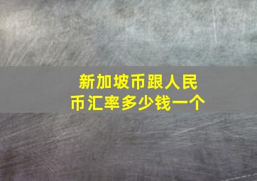 新加坡币跟人民币汇率多少钱一个