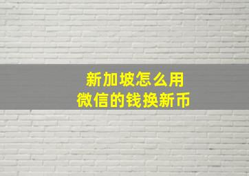 新加坡怎么用微信的钱换新币