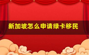 新加坡怎么申请绿卡移民