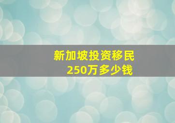 新加坡投资移民250万多少钱