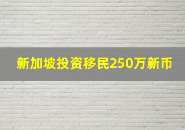 新加坡投资移民250万新币