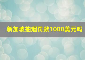 新加坡抽烟罚款1000美元吗