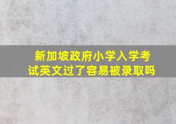 新加坡政府小学入学考试英文过了容易被录取吗